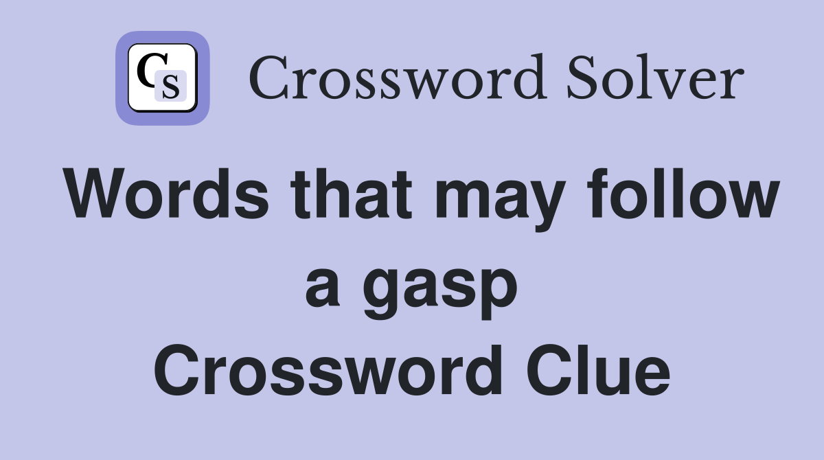Words that may follow a gasp Crossword Clue