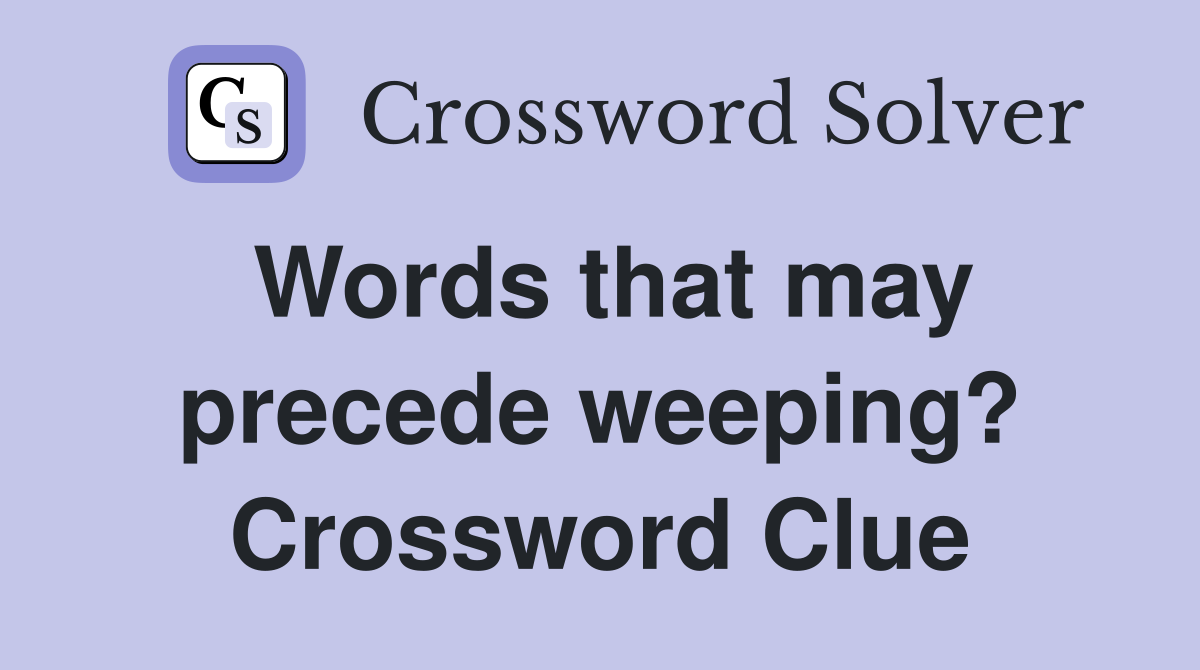 Words that may precede weeping? Crossword Clue