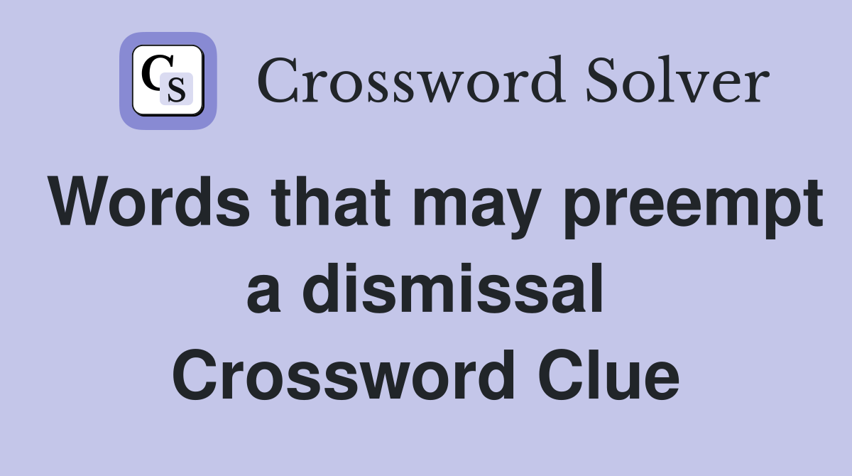 Words that may preempt a dismissal Crossword Clue