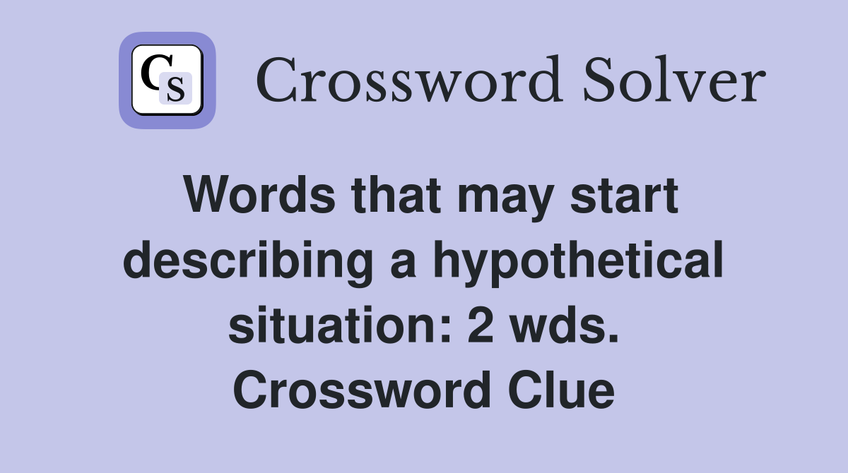 Words that may start describing a hypothetical situation: 2 wds. Crossword Clue