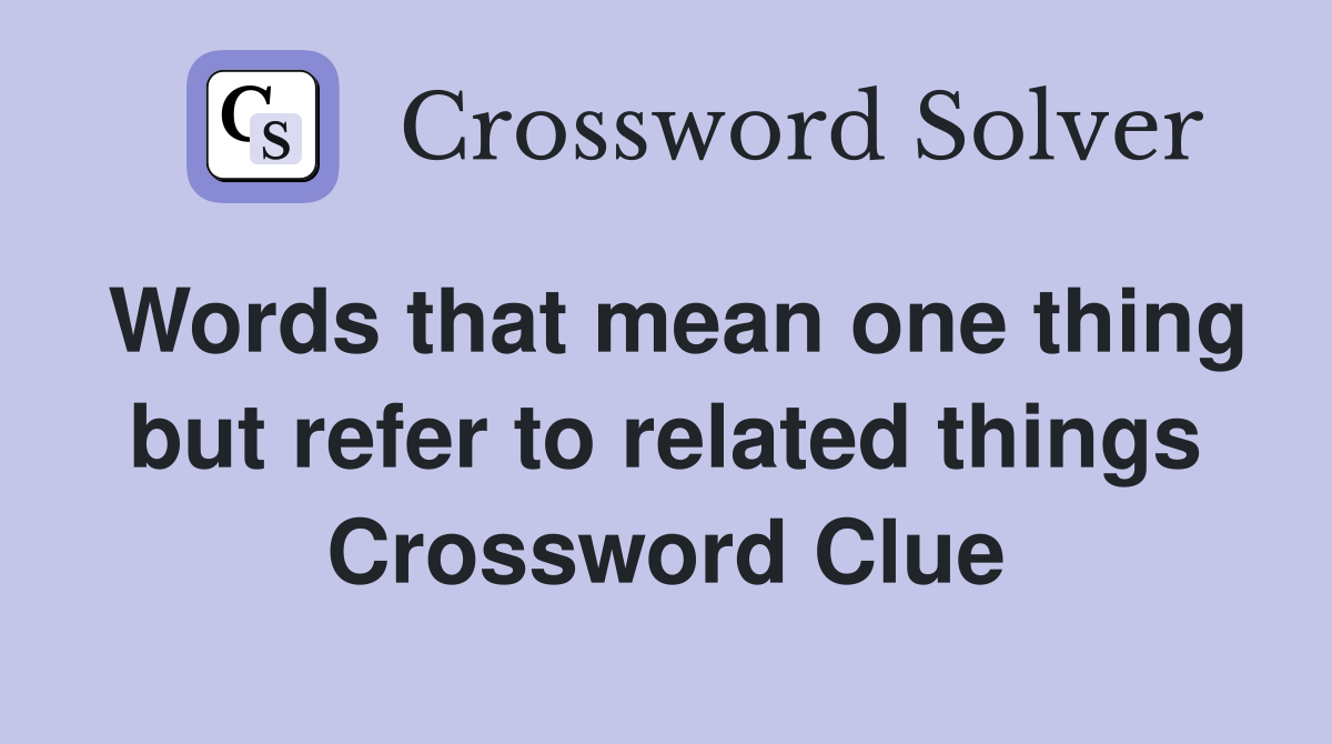 Words that mean one thing but refer to related things Crossword Clue