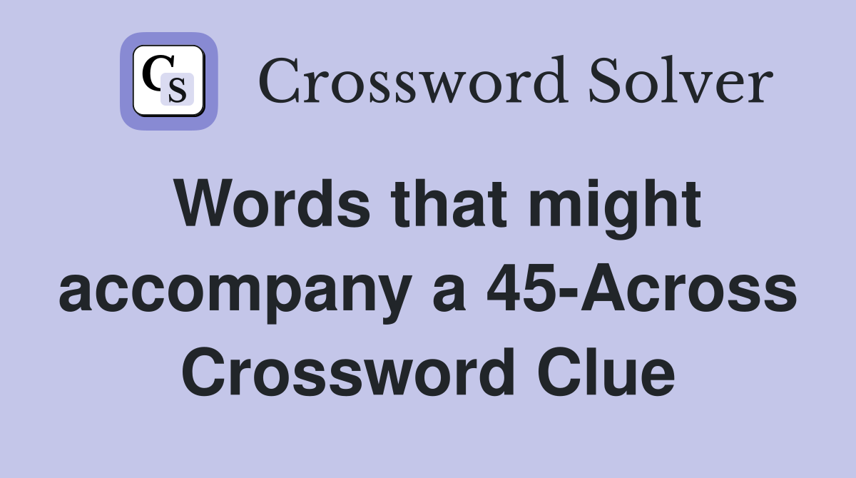 Words that might accompany a 45-Across Crossword Clue