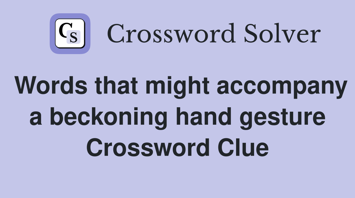 Words that might accompany a beckoning hand gesture Crossword Clue