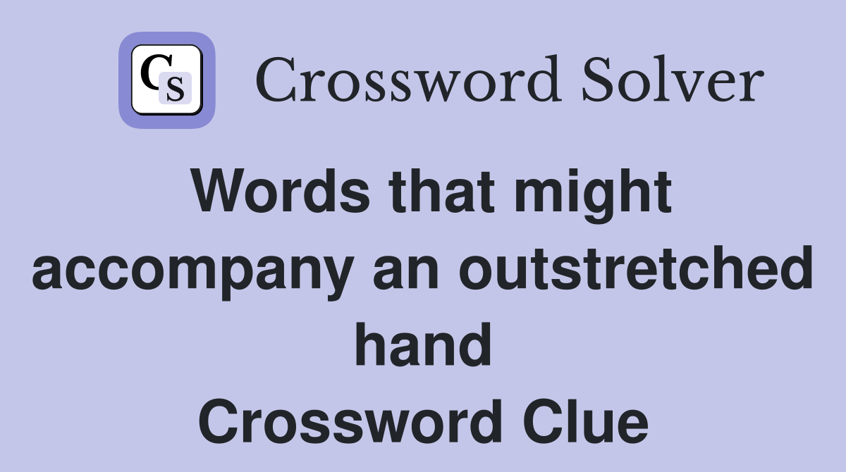 Words that might accompany an outstretched hand Crossword Clue