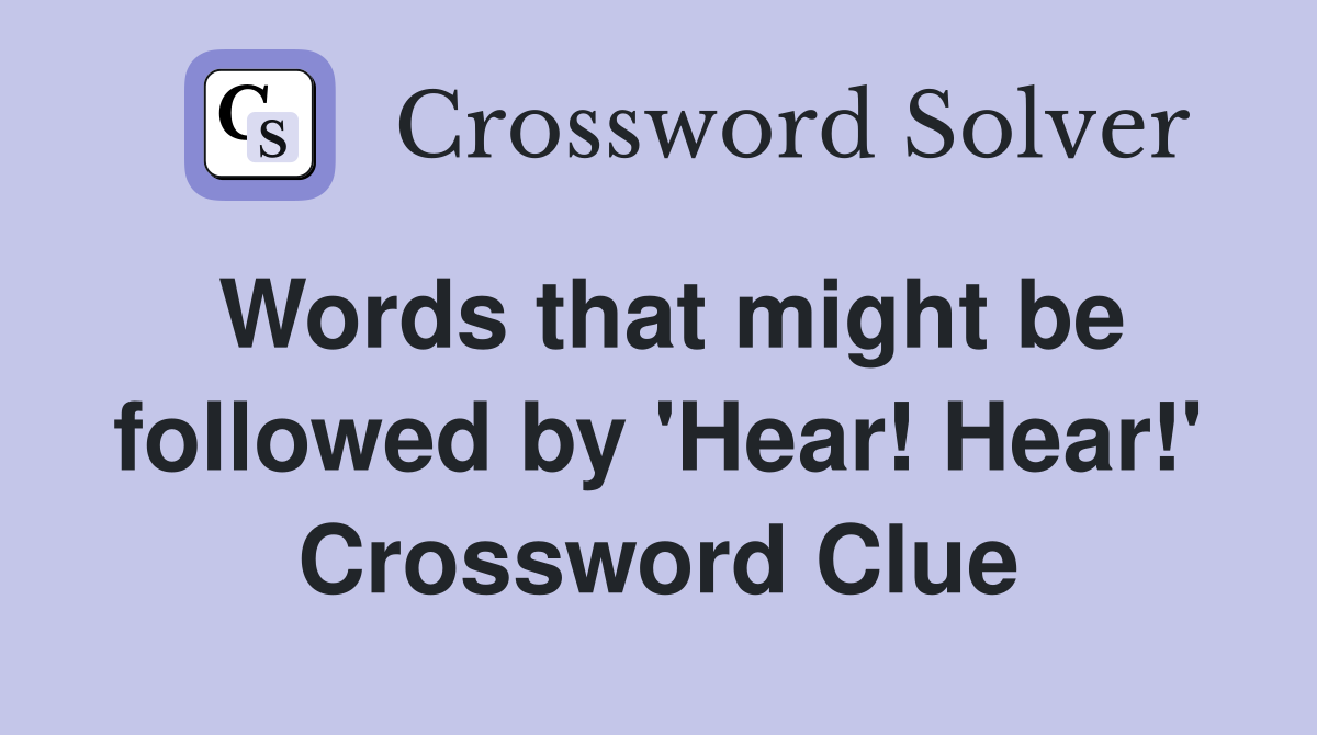 Words that might be followed by 'Hear! Hear!' Crossword Clue