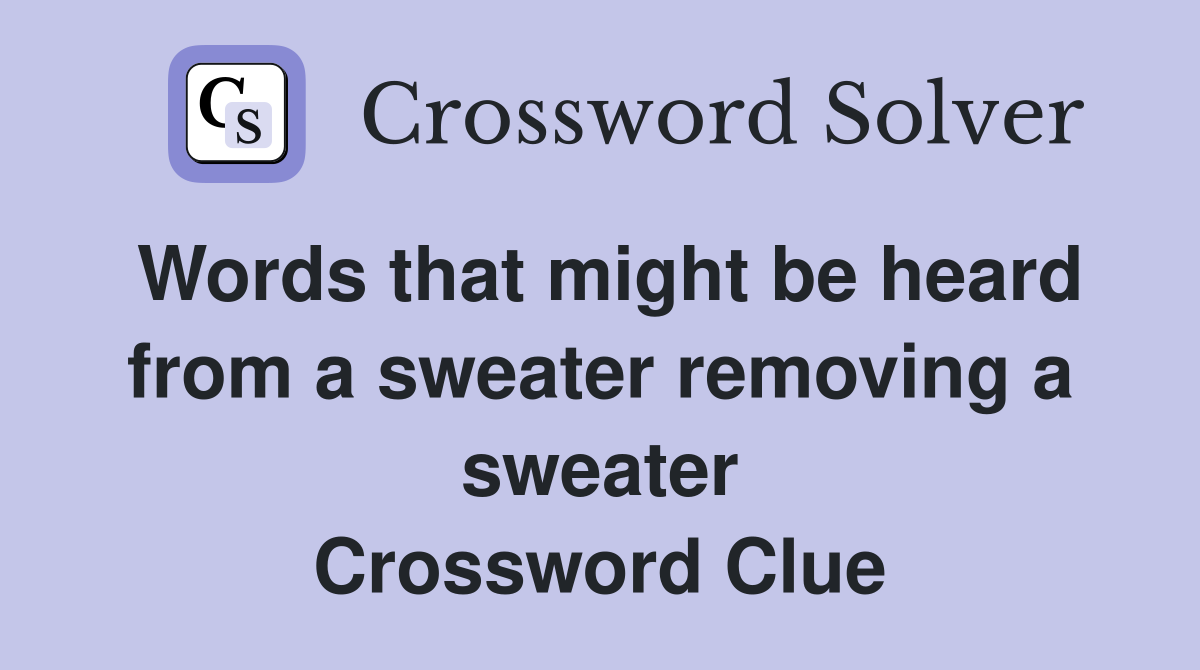 Words that might be heard from a sweater removing a sweater Crossword Clue