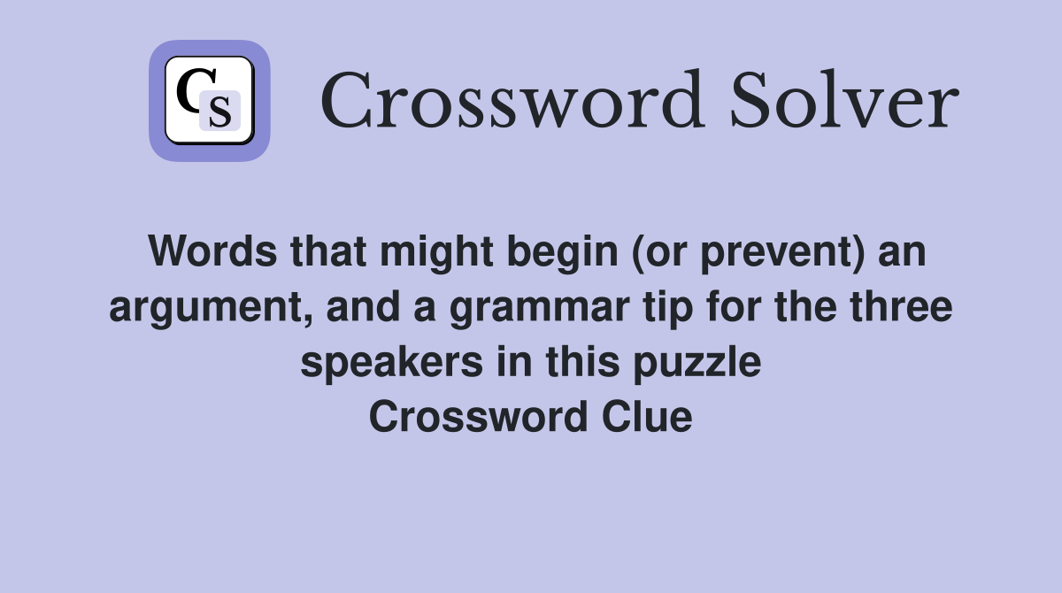 Words that might begin (or prevent) an argument, and a grammar tip for the three speakers in this puzzle Crossword Clue