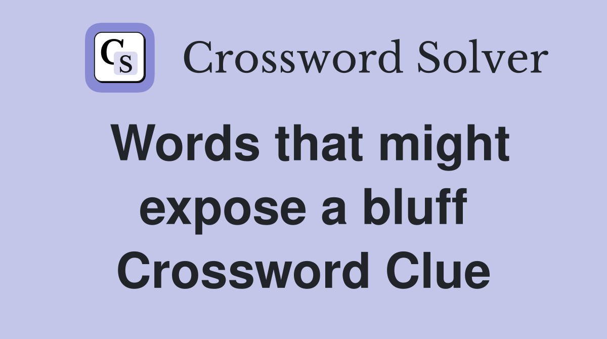 Words that might expose a bluff Crossword Clue