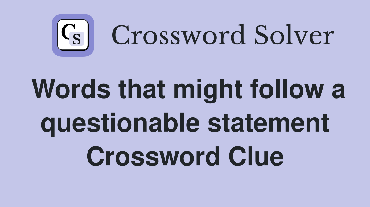 Words that might follow a questionable statement Crossword Clue