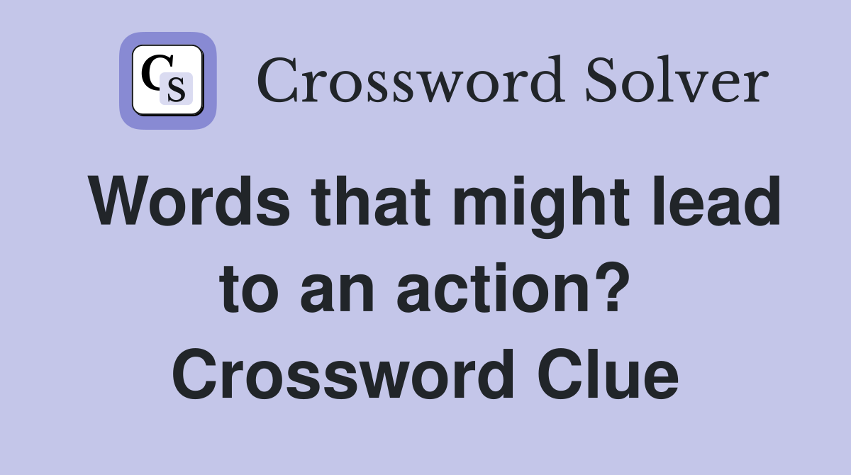 Words that might lead to an action? Crossword Clue