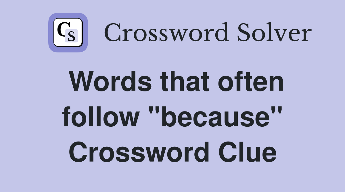 Words that often follow "because" Crossword Clue