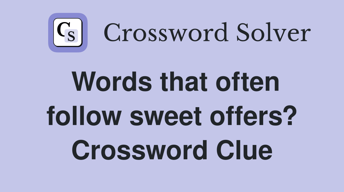 Words that often follow sweet offers? Crossword Clue