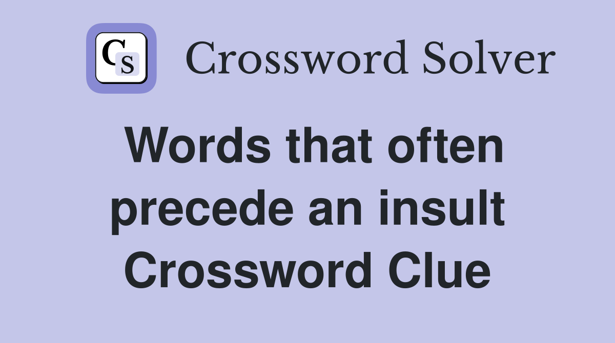 Words that often precede an insult Crossword Clue