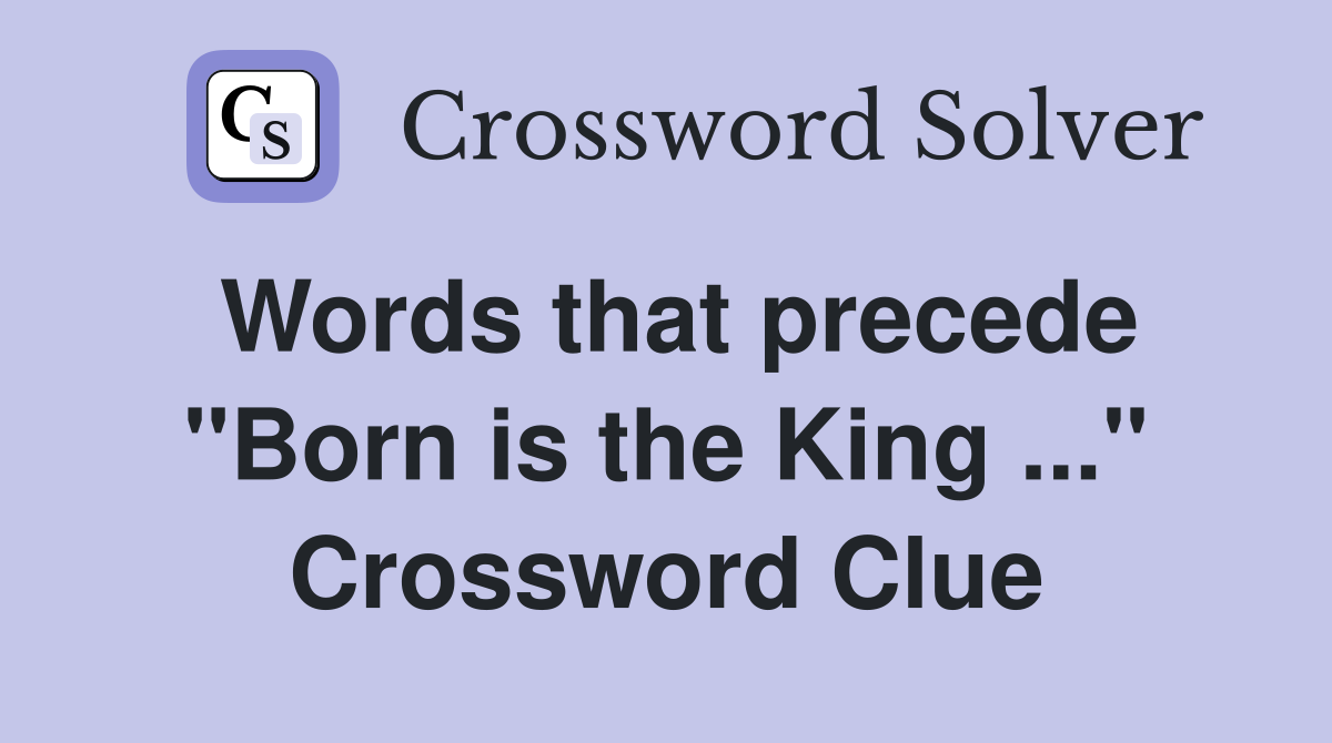 Words that precede "Born is the King ..." Crossword Clue