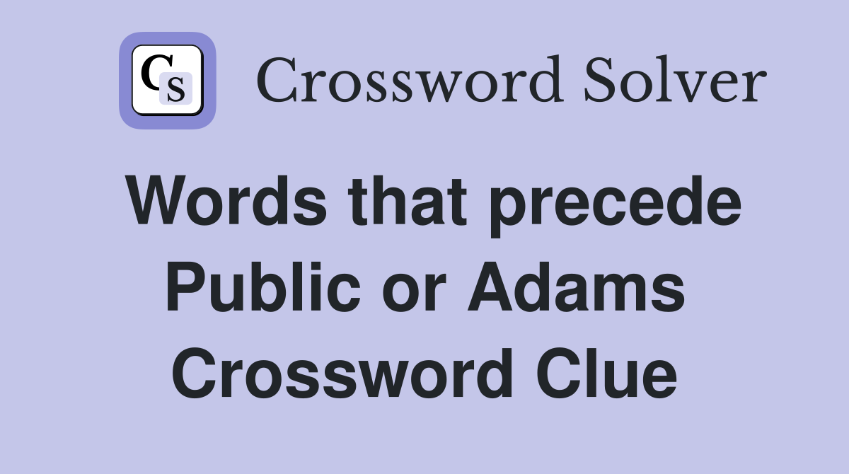 Words that precede Public or Adams Crossword Clue