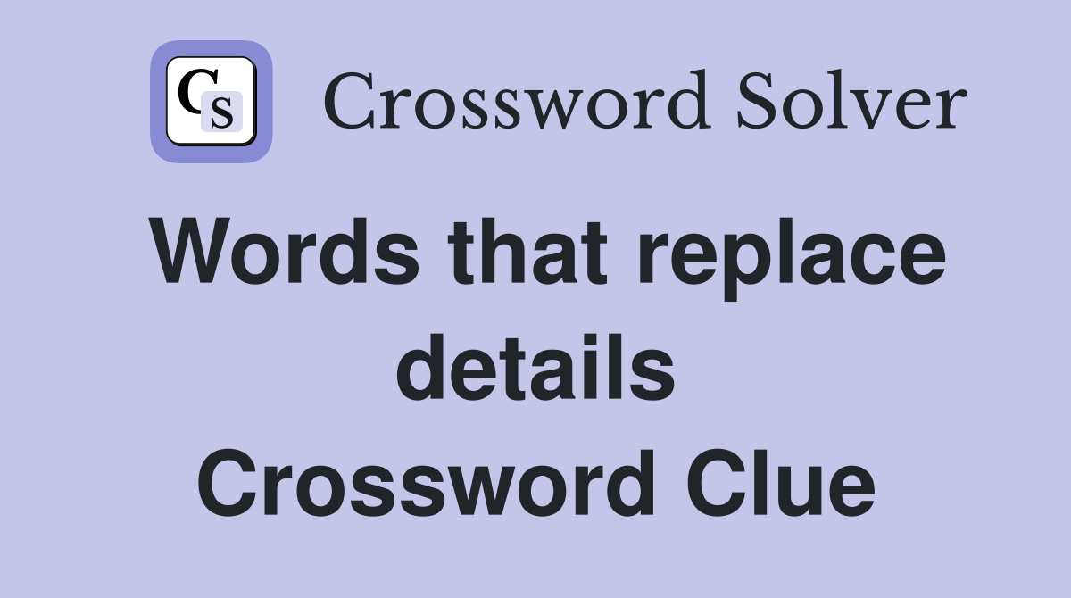 Words that replace details Crossword Clue