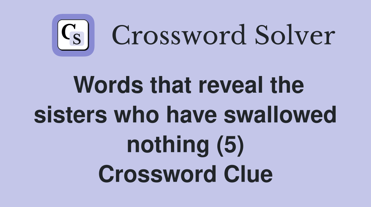 Words that reveal the sisters who have swallowed nothing (5) Crossword Clue