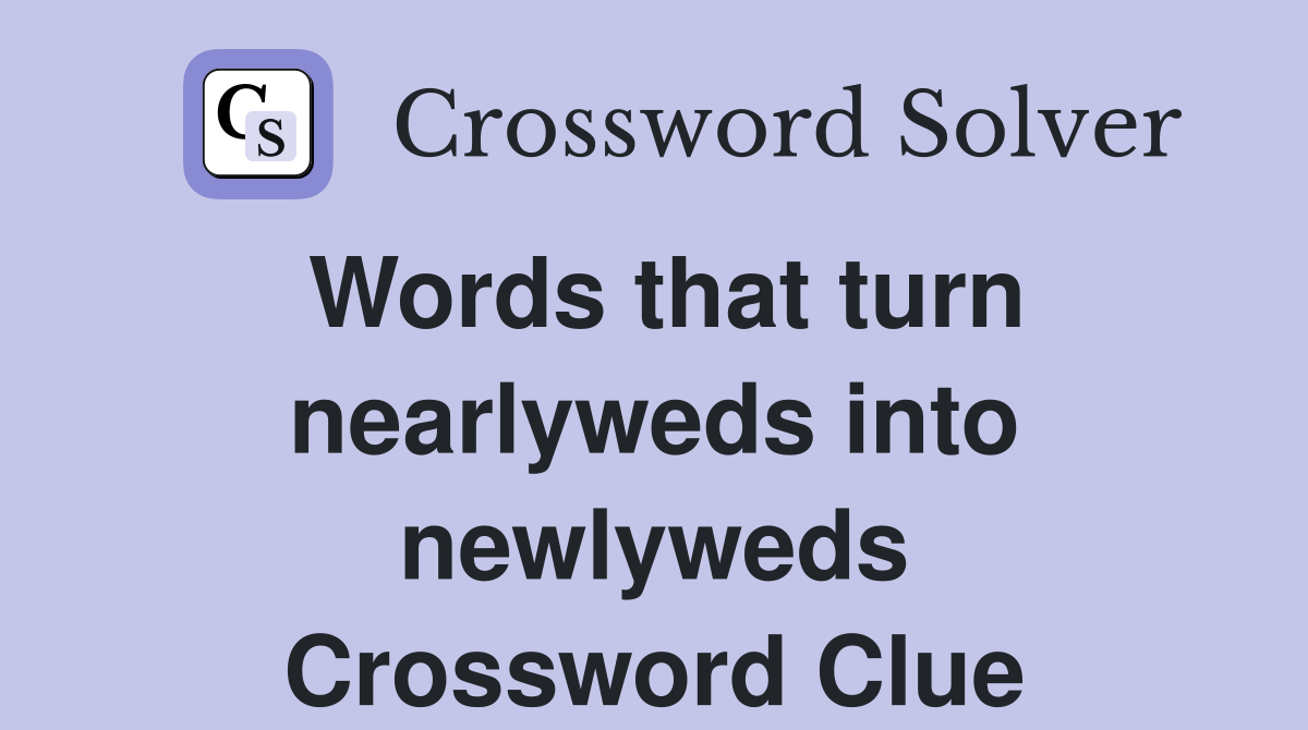 Words that turn nearlyweds into newlyweds Crossword Clue