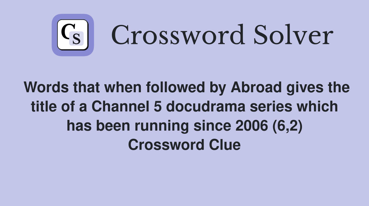 Words that when followed by Abroad gives the title of a Channel 5 docudrama series which has been running since 2006 (6,2) Crossword Clue