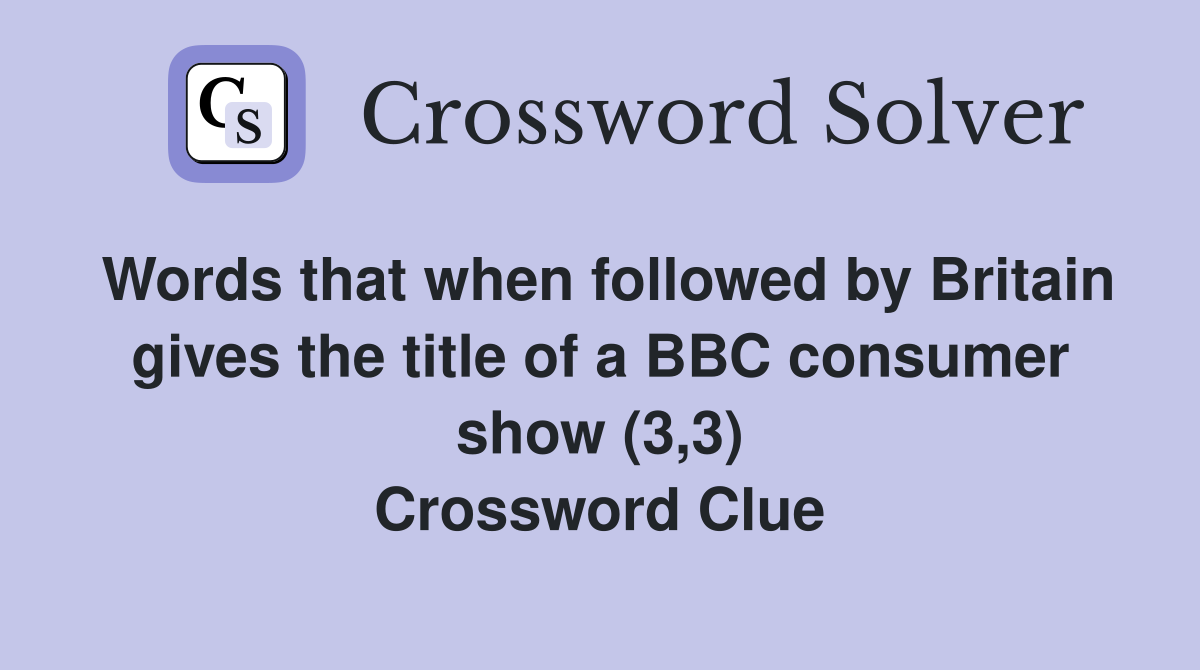 Words that when followed by Britain gives the title of a BBC consumer show (3,3) Crossword Clue
