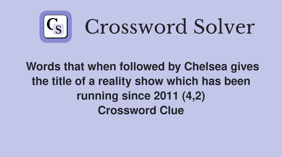 Words that when followed by Chelsea gives the title of a reality show which has been running since 2011 (4,2) Crossword Clue