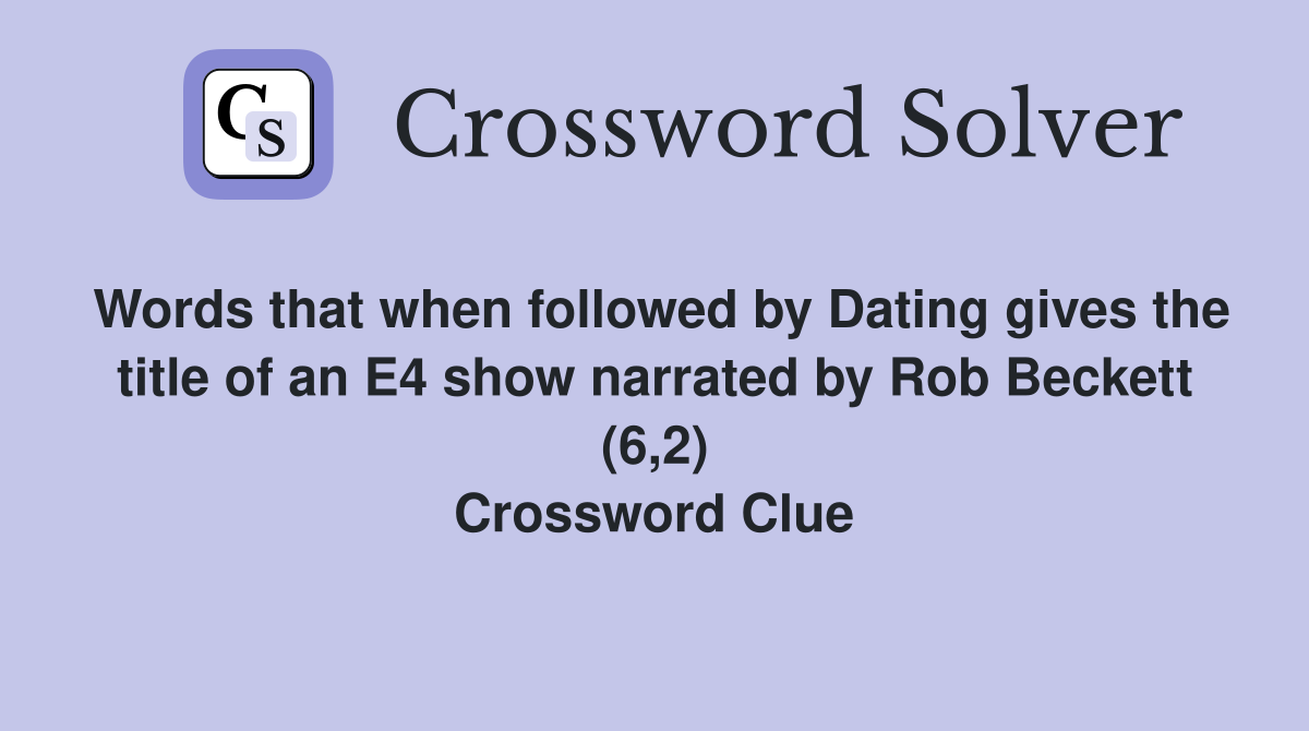 Words that when followed by Dating gives the title of an E4 show narrated by Rob Beckett (6,2) Crossword Clue