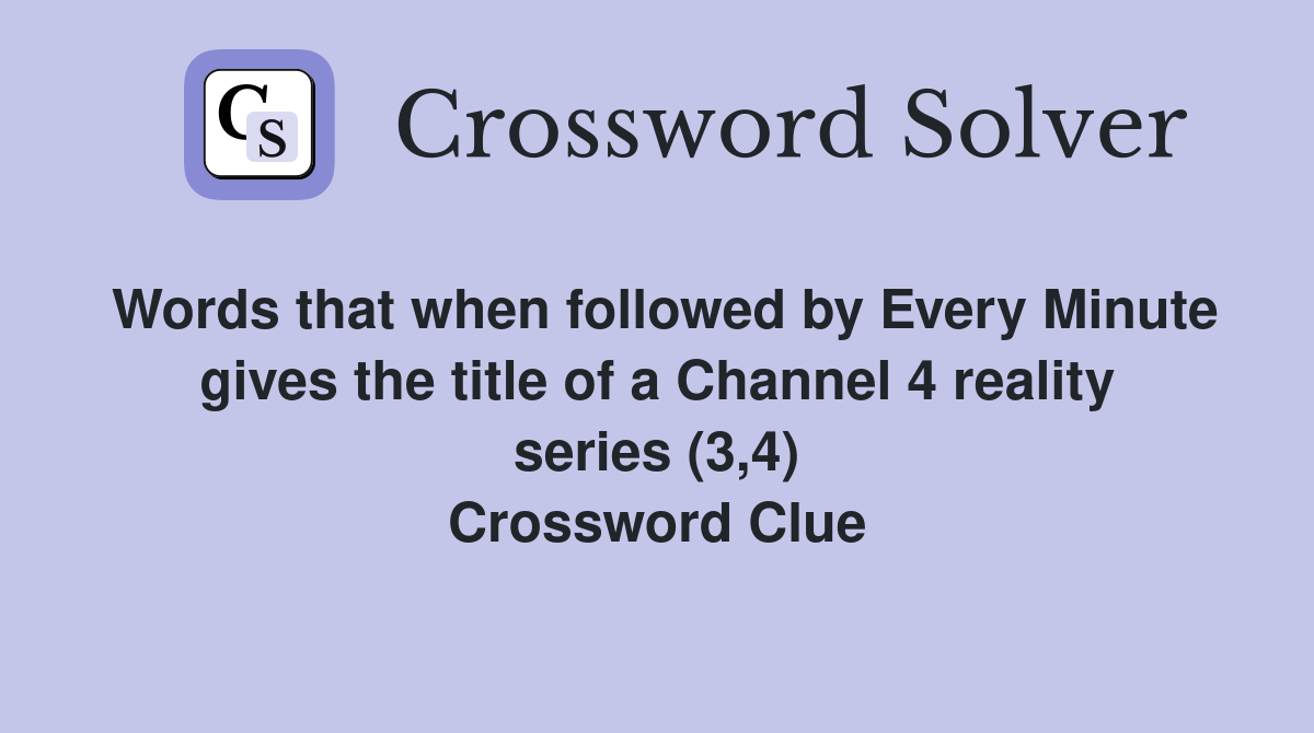 Words that when followed by Every Minute gives the title of a Channel 4 reality series (3,4) Crossword Clue