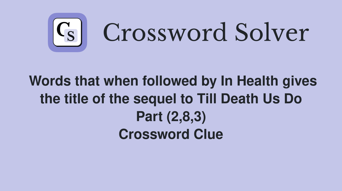 Words that when followed by In Health gives the title of the sequel to Till Death Us Do Part (2,8,3) Crossword Clue