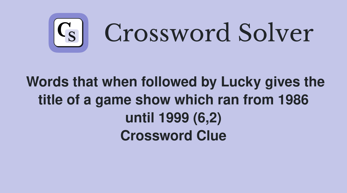 Words that when followed by Lucky gives the title of a game show which ran from 1986 until 1999 (6,2) Crossword Clue