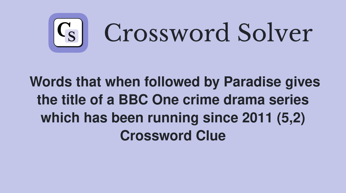 Words that when followed by Paradise gives the title of a BBC One crime drama series which has been running since 2011 (5,2) Crossword Clue