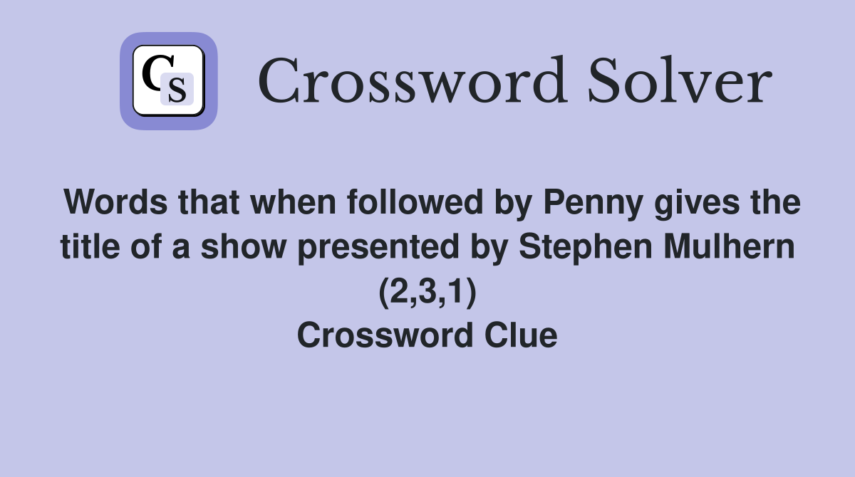 Words that when followed by Penny gives the title of a show presented by Stephen Mulhern (2,3,1) Crossword Clue