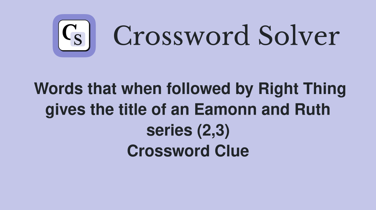 Words that when followed by Right Thing gives the title of an Eamonn and Ruth series (2,3) Crossword Clue