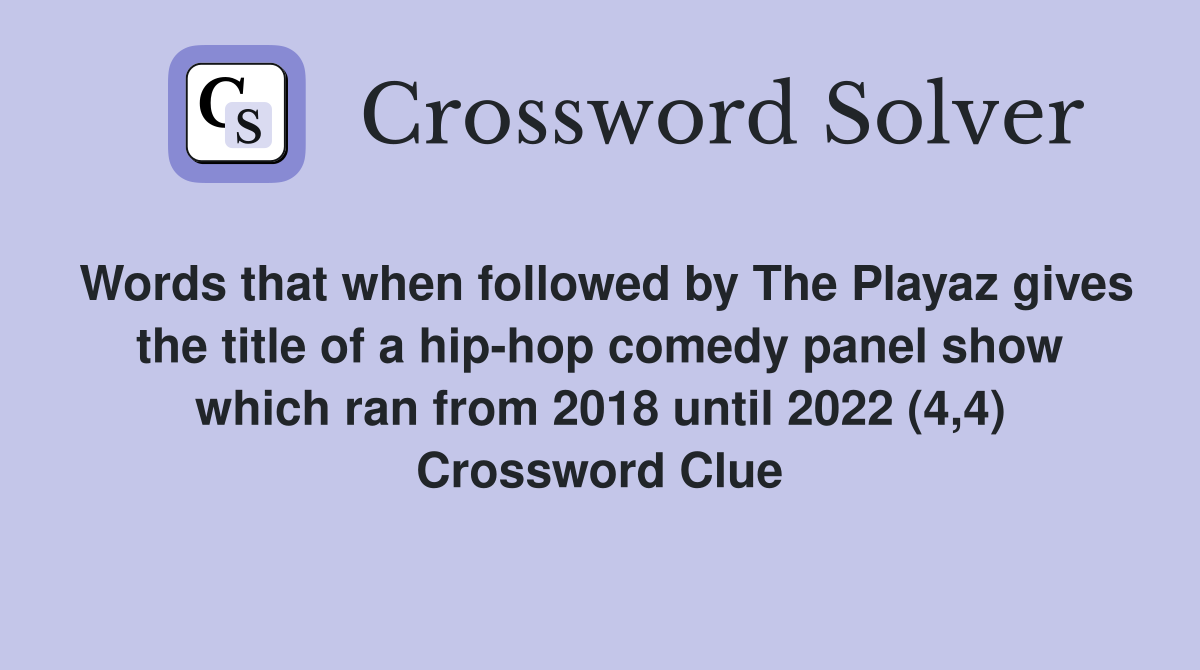Words that when followed by The Playaz gives the title of a hip-hop comedy panel show which ran from 2018 until 2022 (4,4) Crossword Clue