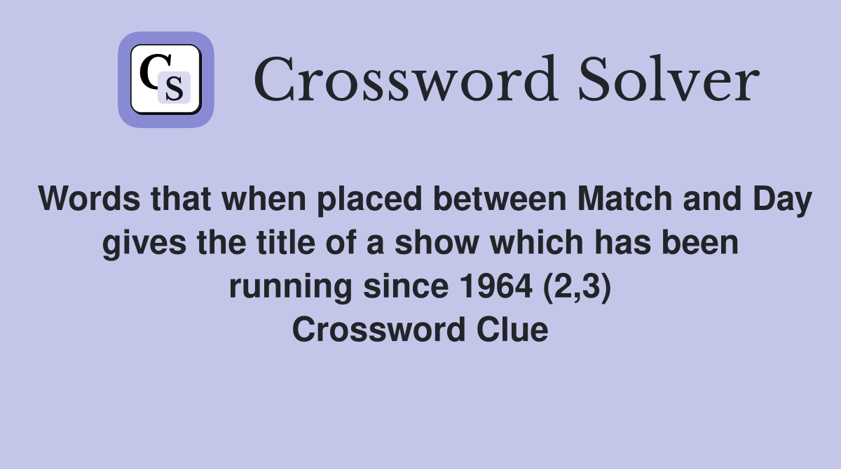 Words that when placed between Match and Day gives the title of a show which has been running since 1964 (2,3) Crossword Clue