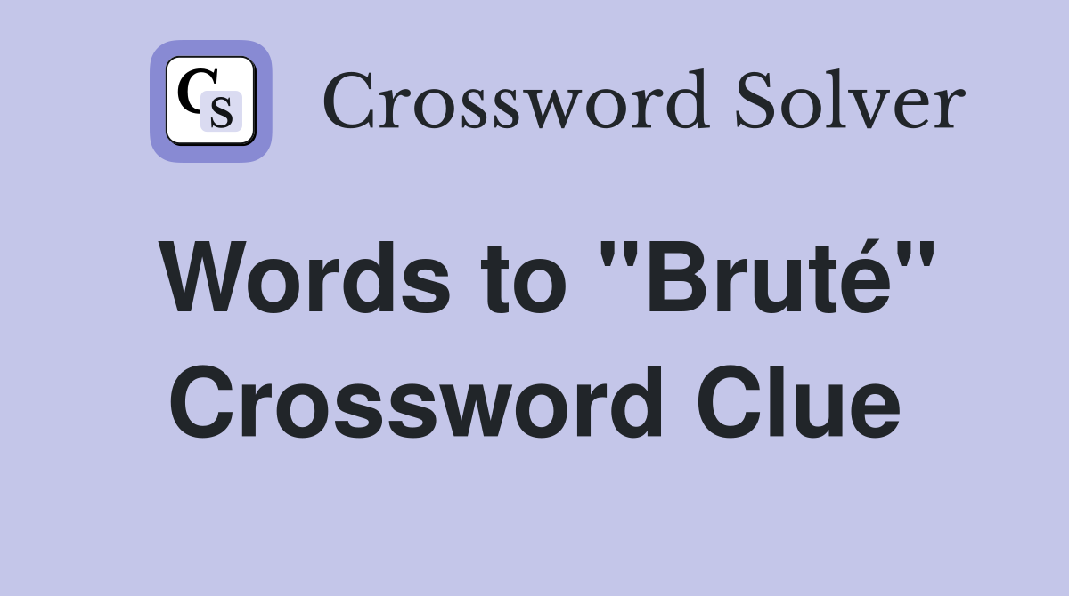 Words to "Bruté" Crossword Clue