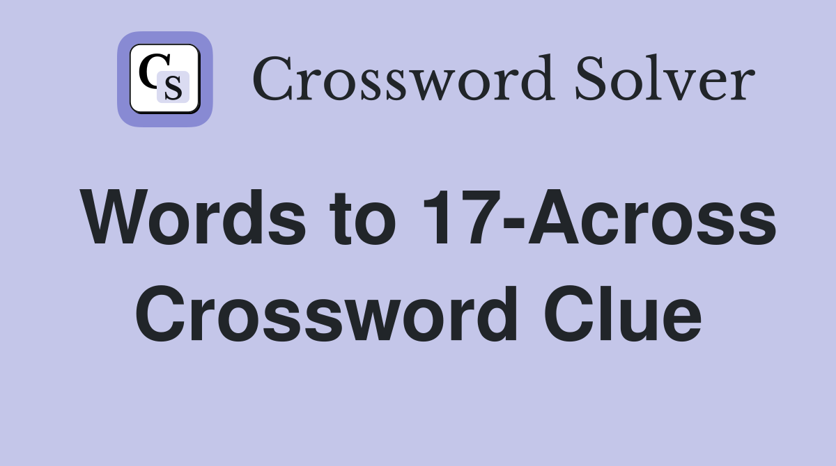 Words to 17-Across Crossword Clue