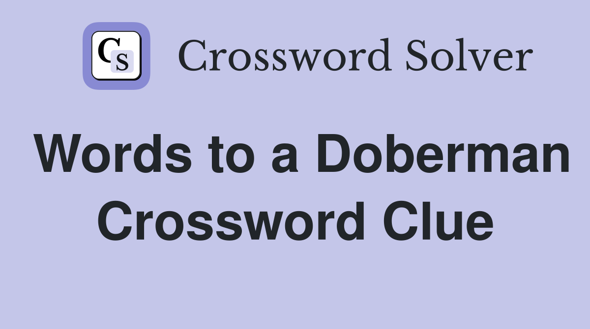 Words to a Doberman Crossword Clue
