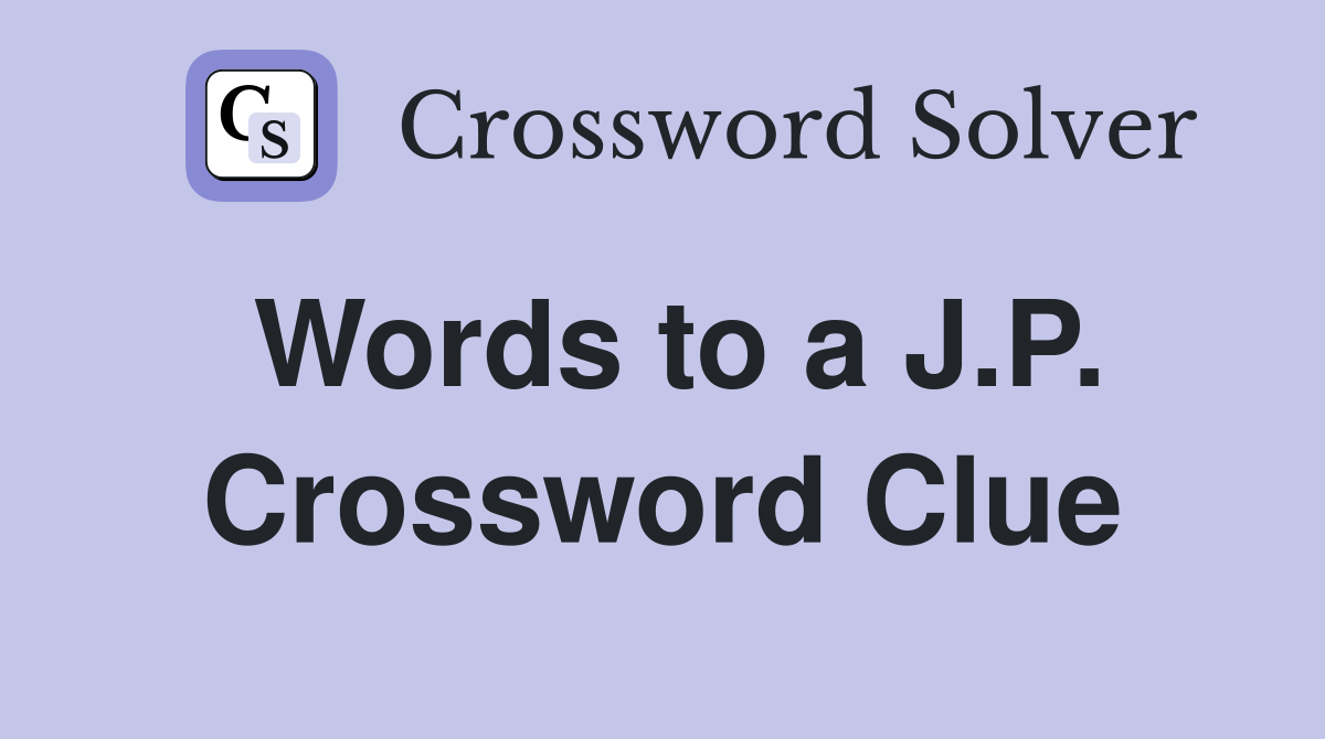 Words to a J.P. Crossword Clue