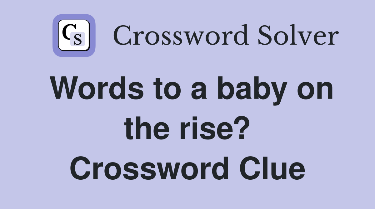 Words to a baby on the rise? Crossword Clue
