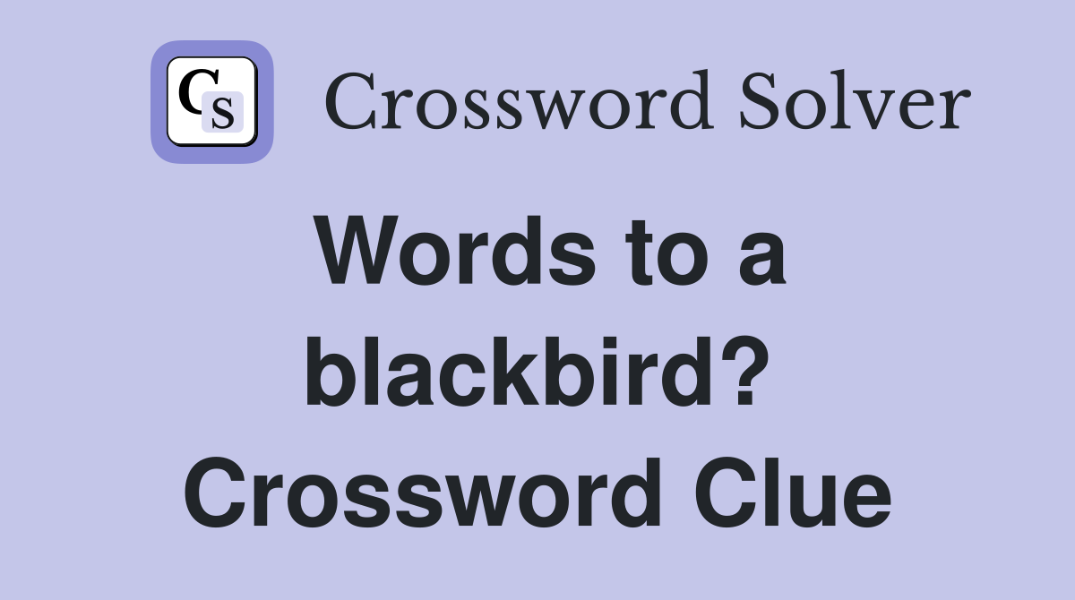 Words to a blackbird? Crossword Clue