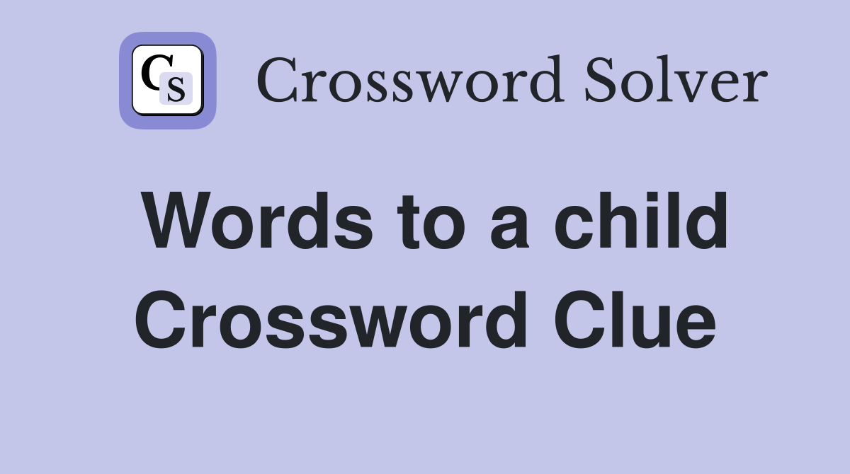 Words to a child Crossword Clue