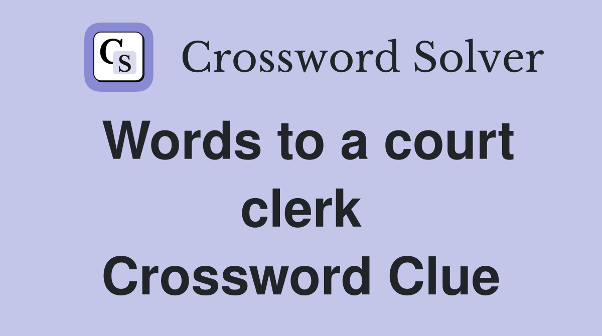Words to a court clerk Crossword Clue