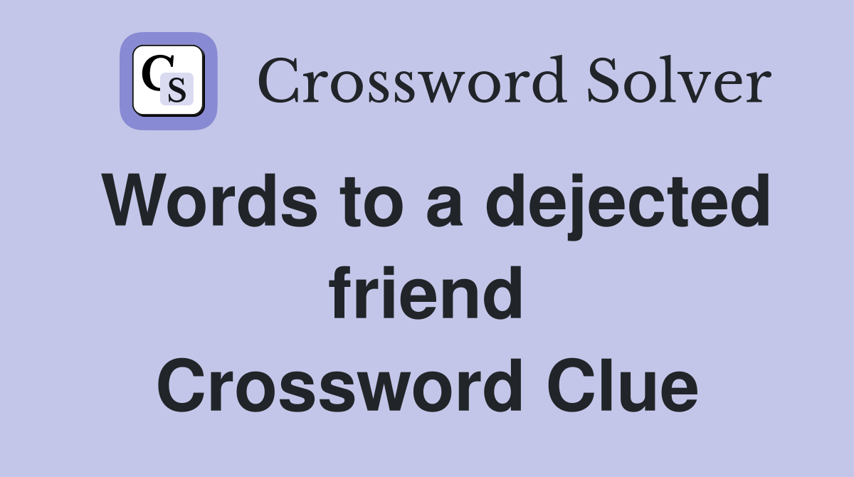 Words to a dejected friend Crossword Clue