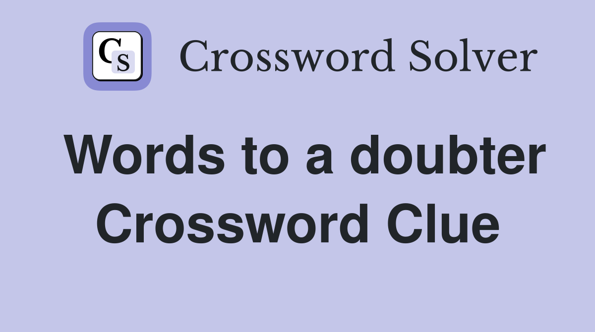 Words to a doubter Crossword Clue