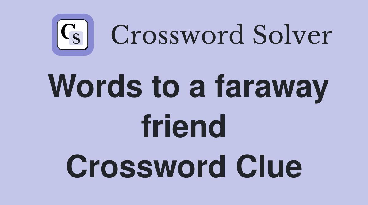 Words to a faraway friend Crossword Clue