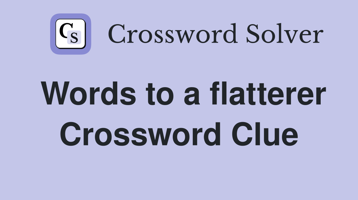 Words to a flatterer Crossword Clue