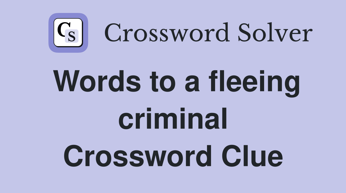 Words to a fleeing criminal Crossword Clue