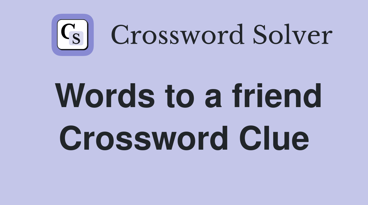 Words to a friend Crossword Clue
