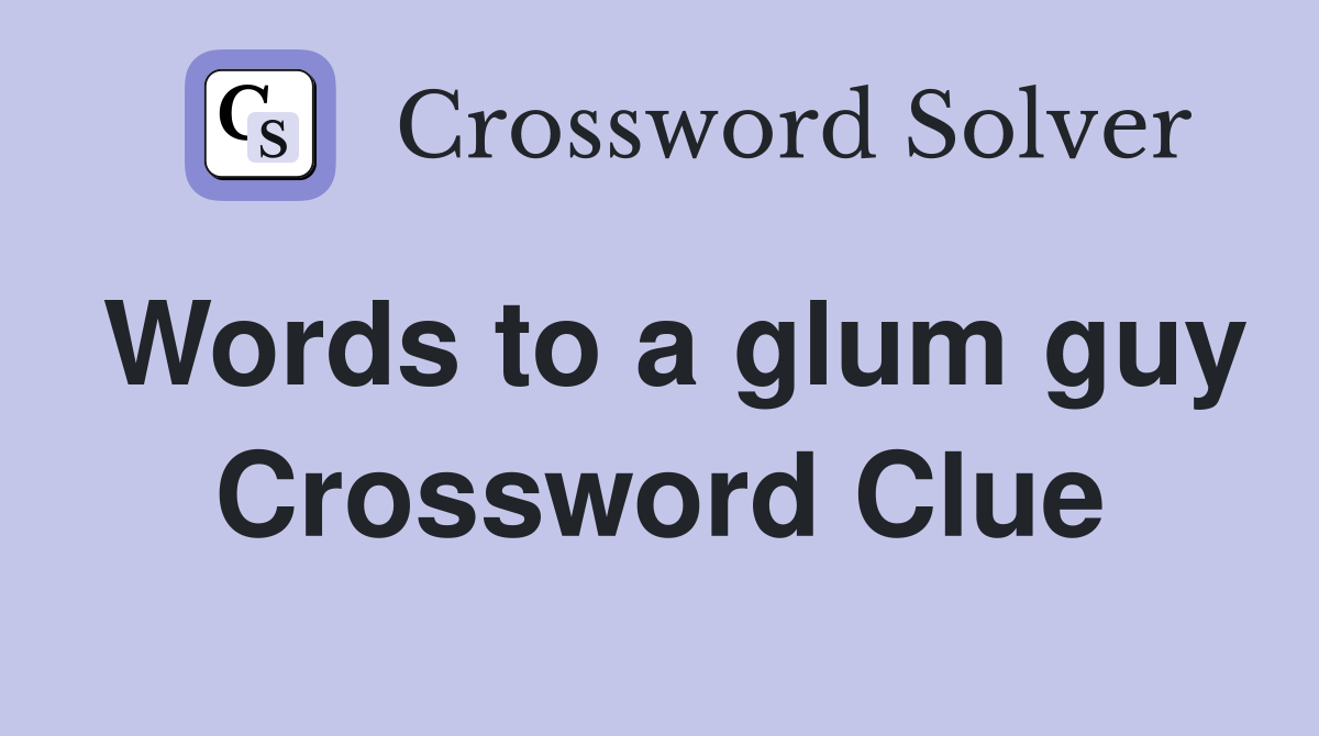 Words to a glum guy Crossword Clue