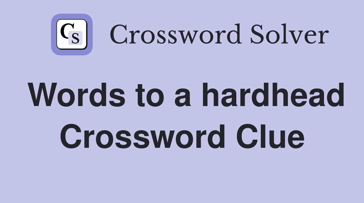 Words to a hardhead Crossword Clue